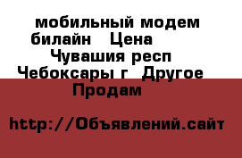 мобильный модем билайн › Цена ­ 900 - Чувашия респ., Чебоксары г. Другое » Продам   